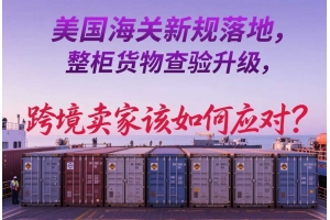 美國海關新規落地，整柜貨物查驗升級，跨境賣家該如何應對？