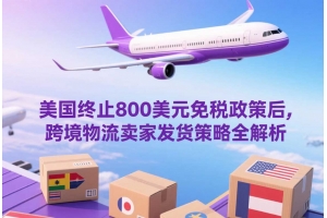 美國終止800美元免稅政策后，跨境物流賣家發貨策略全解析