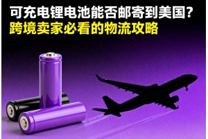 可充電鋰電池能否郵寄到美國(guó)？跨境賣(mài)家必看的物流攻略
