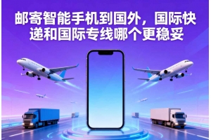 郵寄智能手機(jī)到國(guó)外，國(guó)際快遞和國(guó)際專(zhuān)線哪個(gè)更穩(wěn)妥