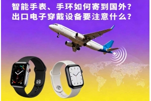 智能手表、手環(huán)如何寄到國(guó)外？出口電子穿戴設(shè)備要注意什么？