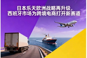 日本樂(lè)天歐洲戰(zhàn)略再升級(jí)，西班牙市場(chǎng)為跨境電商打開(kāi)新賽道