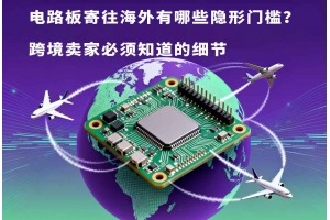 電路板寄往海外有哪些隱形門(mén)檻？跨境賣(mài)家必須知道的細(xì)節(jié)