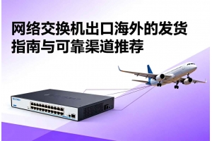 網(wǎng)絡(luò)交換機(jī)出口海外的發(fā)貨指南與可靠渠道推薦