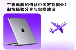 平板電腦如何從中國(guó)寄到國(guó)外？避坑經(jīng)驗(yàn)分享與實(shí)操建議