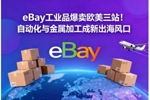 eBay工業品爆賣歐美三站！自動化與金屬加工成新出海風口