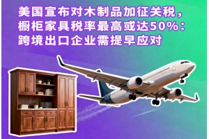 美國宣布對木制品加征關稅，櫥柜家具稅率最高或達50%：跨境出口企業需提早應