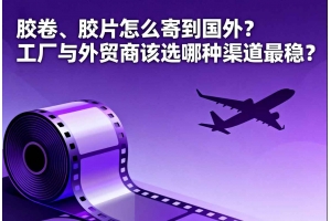 膠卷、膠片怎么寄到國外？工廠與外貿商該選哪種渠道最穩？