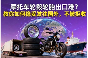 摩托車輪轂輪胎出口難？教你如何穩(wěn)妥發(fā)往國外，不被拒收
