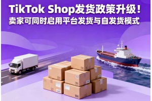 TikTok Shop發貨政策升級！賣家可同時啟用平臺發貨與自發貨模式