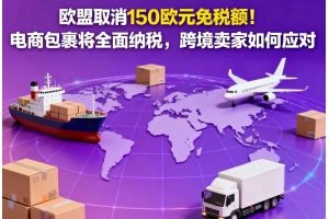 歐盟取消150歐元免稅額！電商包裹將全面納稅，跨境賣家如何應對