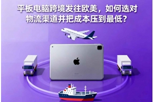 平板電腦跨境發(fā)往歐美，如何選對(duì)物流渠道并把成本壓到最低？