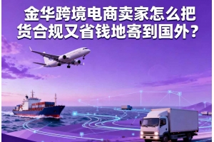 金華跨境電商賣家怎么把貨合規(guī)又省錢地寄到國(guó)外？
