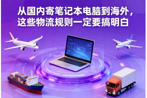 從國(guó)內(nèi)寄筆記本電腦到海外，這些物流規(guī)則一定要搞明白