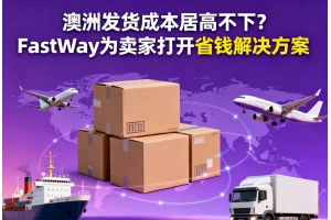 澳洲發(fā)貨成本居高不下？FastWay為賣(mài)家打開(kāi)省錢(qián)解決方案