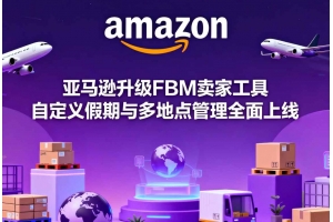 亞馬遜升級FBM賣家工具 自定義假期與多地點管理全面上線