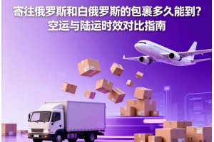寄往俄羅斯和白俄羅斯的包裹多久能到？空運(yùn)與陸運(yùn)時(shí)效對(duì)比指南