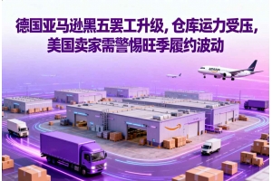 德國亞馬遜黑五罷工升級，倉庫運力受壓，美國賣家需警惕旺季履約波動