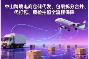 中山跨境電商倉儲代發、包裹拆分合并、代打包、質檢拍照全流程保障