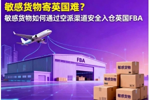 敏感貨物寄英國(guó)難？敏感貨物如何通過(guò)空派渠道安全入倉(cāng)英國(guó) FBA