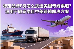 特定品牌F貨怎么挑選美國專線渠道？適用于敏感類目中美跨境解決方案