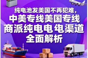 純電池發(fā)美國(guó)不再犯難，中美專(zhuān)線(xiàn)美國(guó)專(zhuān)線(xiàn)商派純電渠道全面解析