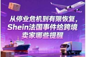 從停業(yè)危機到有限恢復(fù)，Shein法國事件給跨境賣家哪些提醒