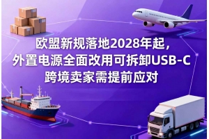 歐盟新規(guī)落地2028年起，外置電源全面改用可拆卸USB-C，跨境賣家需提前應(yīng)對
