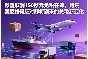 歐盟取消150歐元免稅在即，跨境賣家如何應(yīng)對即將到來的關(guān)稅新變化