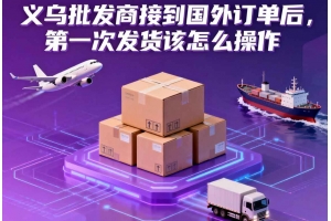 義烏批發(fā)商接到國外訂單后，第一次發(fā)貨該怎么操作