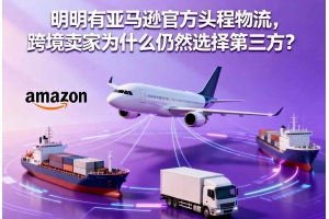 明明有亞馬遜官方頭程物流，跨境賣家為什么仍然選擇第三方？
