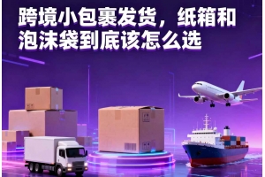 跨境小包裹發貨，紙箱和泡沫袋到底該怎么選
