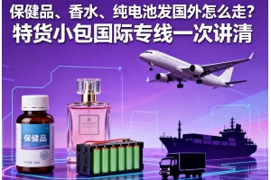 保健品、香水、純電池發國外怎么走？特貨小包國際專線一次講清