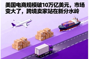 美國電商規(guī)模破10萬億美元，市場變大了，跨境賣家站在新分水嶺