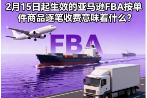 2月15日起生效的亞馬遜FBA按單件商品逐筆收費(fèi)意味著什么？