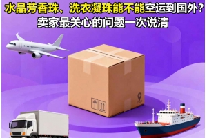 水晶芳香珠、洗衣凝珠能不能空運到國外？賣家最關心的問題一次說清
