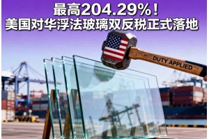 最高204.29%！美國對華浮法玻璃雙反稅正式落地