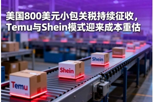 美國800美元小包關稅持續征收，Temu與Shein模式迎來成本重估