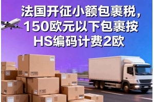 法國開征小額包裹稅，150歐元以下包裹按HS編碼計費2歐