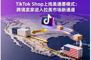 TikTok Shop上線美通墨模式：跨境賣家進(jìn)入拉美市場新通道