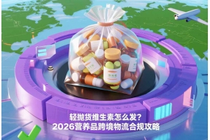 輕拋貨維生素怎么發(fā)？2026營養(yǎng)品跨境物流合規(guī)攻略