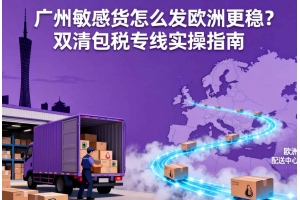 廣州敏感貨怎么發(fā)歐洲更穩(wěn)？雙清包稅專線實操指南