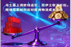馬士基上調歐線運價，蘇伊士取消折扣，跨境賣家如何應對歐洲物流成本上漲