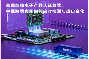 美國加強電子產品認證監管，中國跨境賣家如何應對檢測與出口變化
